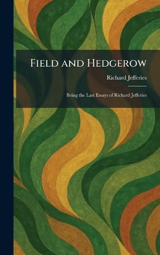 Field and Hedgerow: Being the Last Essays of Richard Jefferies