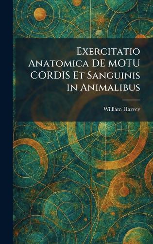Exercitatio Anatomica DE MOTU CORDIS Et Sanguinis in Animalibus