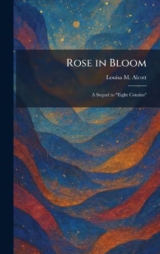 Rose in Bloom: A Sequel to ""Eight Cousins""