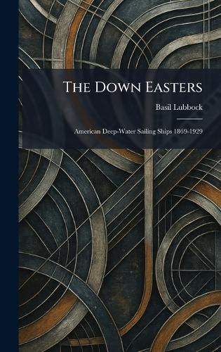 The Down Easters: American Deep-Water Sailing Ships 1869-1929