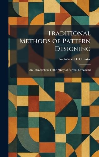 Traditional Methods of Pattern Designing: An Introduction Tothe Study of Formal Ornament