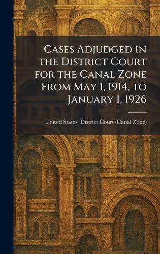 Cases Adjudged in the District Court for the Canal Zone From May 1, 1914, to January 1, 1926