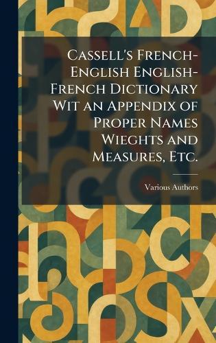 Cassell's French-English English-French Dictionary Wit an Appendix of Proper Names Wieghts and Measures, Etc.