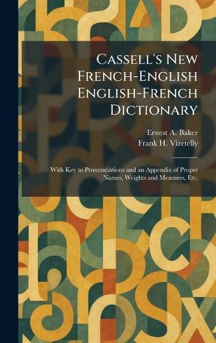 Cassell's New French-English English-French Dictionary: With Key to Pronunciations and an Appendix of Proper Names, Weights and Measures, Etc.