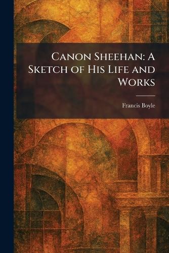 Canon Sheehan: A Sketch of His Life and Works