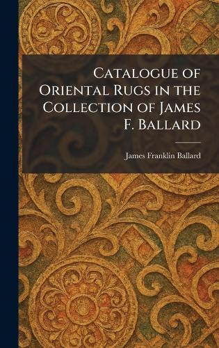 Catalogue of Oriental Rugs in the Collection of James F. Ballard