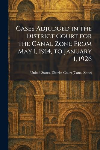Cases Adjudged in the District Court for the Canal Zone From May 1, 1914, to January 1, 1926