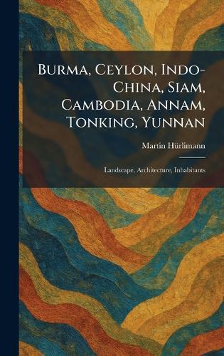 Burma, Ceylon, Indo-China, Siam, Cambodia, Annam, Tonking, Yunnan: Landscape, Architecture, Inhabitants