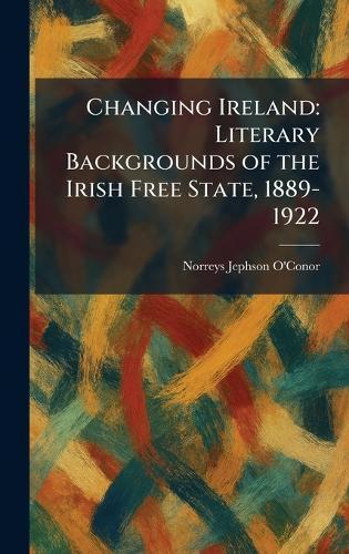 Changing Ireland: Literary Backgrounds of the Irish Free State, 1889-1922