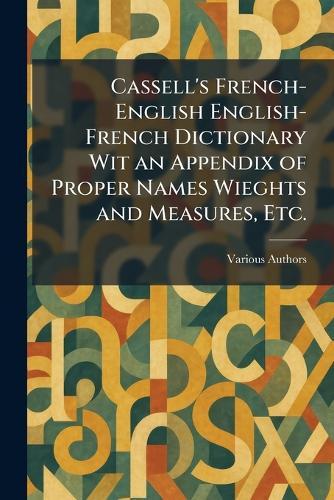 Cassell's French-English English-French Dictionary Wit an Appendix of Proper Names Wieghts and Measures, Etc.