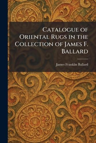 Catalogue of Oriental Rugs in the Collection of James F. Ballard