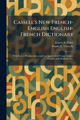 Cassell's New French-English English-French Dictionary: With Key to Pronunciations and an Appendix of Proper Names, Weights and Measures, Etc.