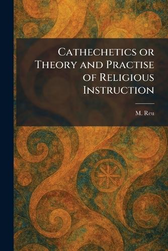 Cathechetics or Theory and Practise of Religious Instruction