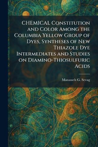 CHEMICAL Constitution and Color Among the Columbia Yellow Group of Dyes, Syntheses of New Thiazole Dye Intermediates and Studies on Diamino-Thiosulfuric Acids