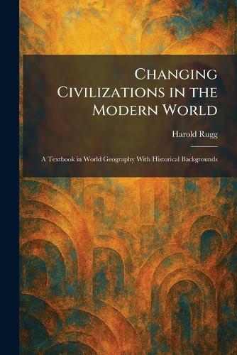Changing Civilizations in the Modern World: A Textbook in World Geography With Historical Backgrounds