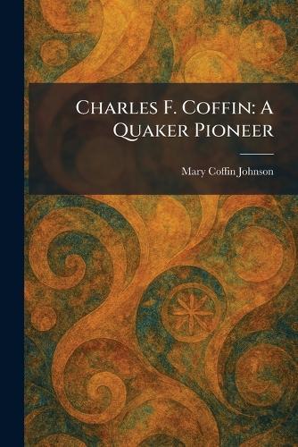 Charles F. Coffin: A Quaker Pioneer