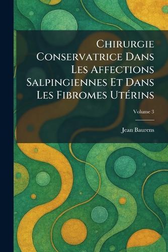 Chirurgie Conservatrice Dans Les Affections Salpingiennes Et Dans Les Fibromes UtÃ(c)rins