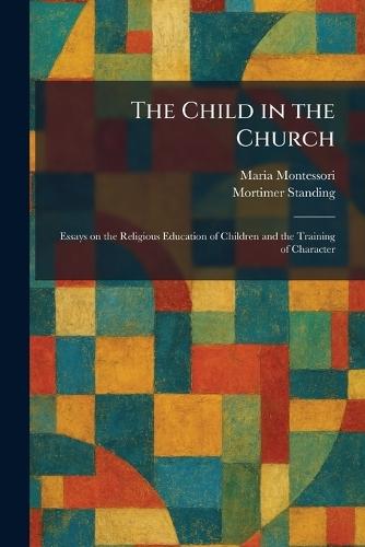 The Child in the Church: Essays on the Religious Education of Children and the Training of Character