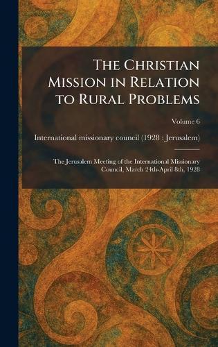 The Christian Mission in Relation to Rural Problems: The Jerusalem Meeting of the International Missionary Council, March 24th-April 8th, 1928