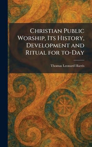 Christian Public Worship, Its History, Development and Ritual for To-Day