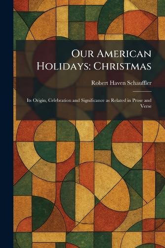 Our American Holidays: Christmas: Its Origin, Celebration and Significance as Related in Prose and Verse