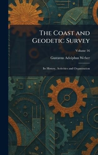 The Coast and Geodetic Survey: Its History, Activities and Organization
