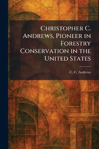 Christopher C. Andrews, Pioneer in Forestry Conservation in the United States