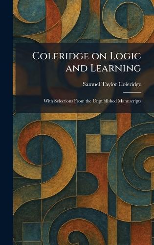 Coleridge on Logic and Learning: With Selections From the Unpublished Manuscripts