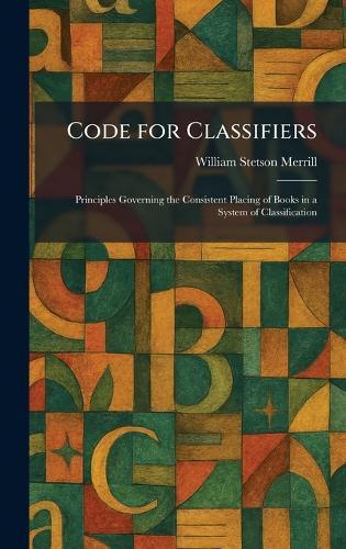 Code for Classifiers: Principles Governing the Consistent Placing of Books in a System of Classification
