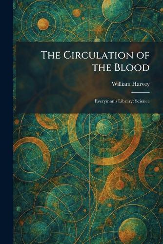 The Circulation of the Blood: Everyman's Library: Science