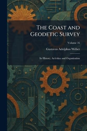The Coast and Geodetic Survey: Its History, Activities and Organization