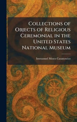 Collections of Objects of Religious Ceremonial in the United States National Museum