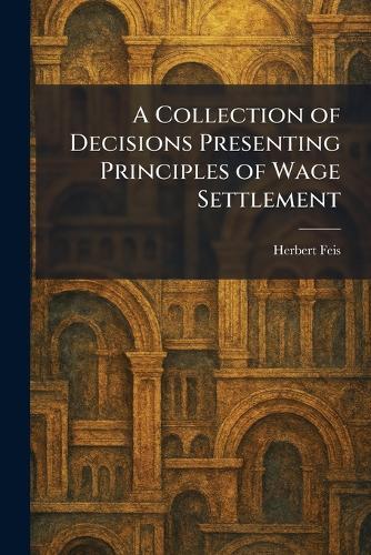 A Collection of Decisions Presenting Principles of Wage Settlement