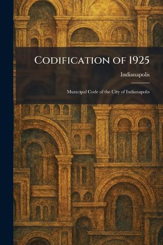 Codification of 1925: Municipal Code of the City of Indianapolis