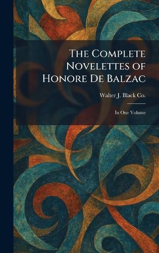 The Complete Novelettes of Honore De Balzac: In One Volume