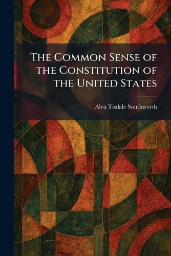 The Common Sense of the Constitution of the United States