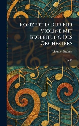 Konzert D dur fÃ1/4r Violine mit Begleitung des Orchesters: Op. 77