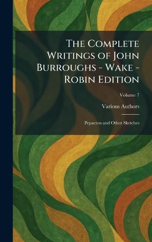 The Complete Writings of John Burroughs - Wake - Robin Edition: Pepacton and Other Sketches