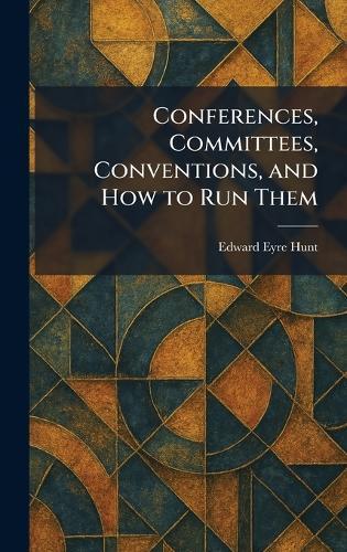 Conferences, Committees, Conventions, and How to Run Them