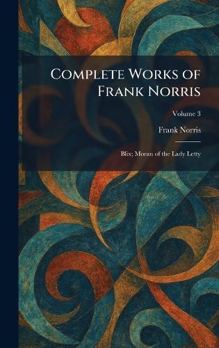 Complete Works of Frank Norris: Blix; Moran of the Lady Letty