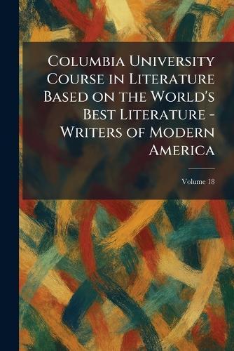 Columbia University Course in Literature Based on the World's Best Literature - Writers of Modern America
