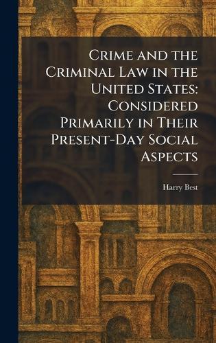 Crime and the Criminal Law in the United States: Considered Primarily in Their Present-Day Social Aspects