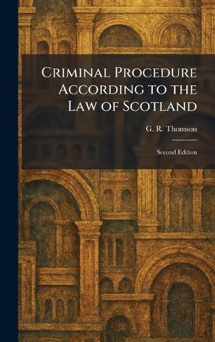 Criminal Procedure According to the Law of Scotland: Second Edition