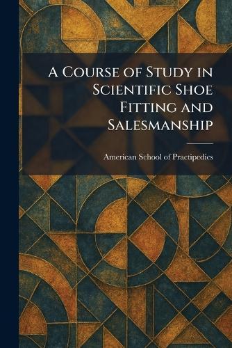 A Course of Study in Scientific Shoe Fitting and Salesmanship