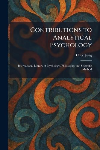 Contributions to Analytical Psychology: International Library of Psychology, Philosophy, and Scientific Method