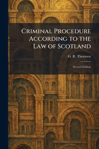 Criminal Procedure According to the Law of Scotland: Second Edition