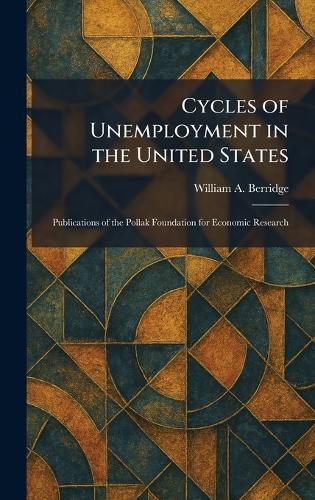 Cycles of Unemployment in the United States: Publications of the Pollak Foundation for Economic Research