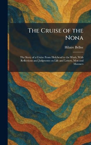 The Cruise of the Nona: The Story of a Cruise From Holyhead to the Wash, With Reflections and Judgments on Life and Letters, Men and Manners