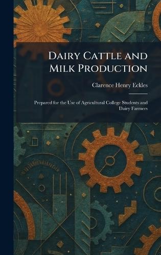 Dairy Cattle and Milk Production: Prepared for the Use of Agricultural College Students and Dairy Farmers