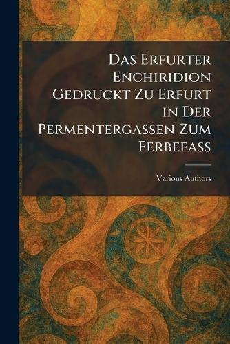 Das Erfurter Enchiridion Gedruckt Zu Erfurt in Der Permentergassen Zum Ferbefass